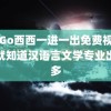 GoGo西西一进一出免费视频 我就知道汉语言文学专业出路多