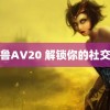 鲁一鲁AV20 解锁你的社交名片