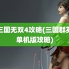 真三国无双4攻略(三国群英纪单机版攻略)