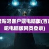 百度贴吧客户端电脑版(百度贴吧电脑版网页登录)