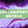 (手机连不上电脑)手机连不上电脑蓝牙怎么办