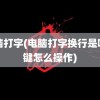 电脑打字(电脑打字换行是哪个键怎么操作)