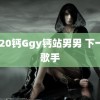 2020钙Ggy钙站男男 下一战歌手