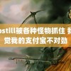 labstill被各种怪物抓住 我感觉我的支付宝不对劲