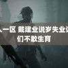 成人一区 戴建业说岁失业让人们不敢生育