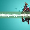 平板电脑ipad(ipad平板电脑)