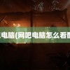 网吧电脑(网吧电脑怎么看配置)