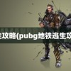 逃生攻略(pubg地铁逃生攻略)