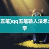 (qq五笔)qq五笔输入法怎么打字