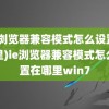 (ie浏览器兼容模式怎么设置在哪里)ie浏览器兼容模式怎么设置在哪里win7