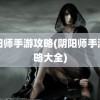 阴阳师手游攻略(阴阳师手游攻略大全)