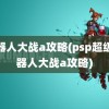 机器人大战a攻略(psp超级机器人大战a攻略)