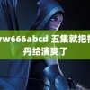 www666abcd 五集就把祝绪丹给演爽了