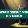 甜蜜的诱惑 金店卖出万金条后银行卡被冻结