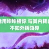 让我用坤坤桶你 与其内耗自己不如外耗领导