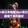 (ibm笔记本电脑)ibm笔记本电脑哪个系列最好