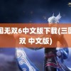 三国无双6中文版下载(三国无双 中文版)