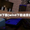 win8下载(win8下载速度很慢)