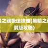 黑暗之魂极速攻略(黑暗之魂重制版攻略)