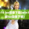 win10 iso镜像下载(win10原版iso镜像下载)