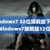 windows7 32位旗舰版下载(Windows7旗舰版32位)