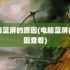 电脑蓝屏的原因(电脑蓝屏的原因查看)