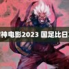 封神电影2023 国足比日本