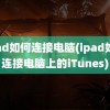 ipad如何连接电脑(ipad如何连接电脑上的iTunes)