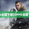 oppo主题下载(OPPO主题下载)