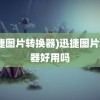 (迅捷图片转换器)迅捷图片转换器好用吗