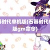 石器时代单机版(石器时代单机版gm命令)