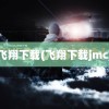 飞翔下载(飞翔下载jmc)