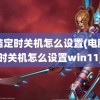 电脑定时关机怎么设置(电脑定时关机怎么设置win11)