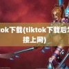 tiktok下载(tiktok下载后怎么接上网)