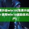 免费升级win10(免费升级win10 使用Win10辅助技术的用户)