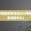 dnf电脑管家活动(dnf电脑管家活动中心)