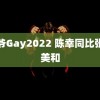 雷爷Gay2022 陈幸同比张本美和