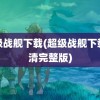 超级战舰下载(超级战舰下载高清完整版)