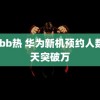 bbbb热 华为新机预约人数一天突破万