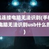 手机连接电脑无法识别(手机连接电脑无法识别usb什么原因)