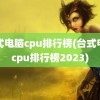 台式电脑cpu排行榜(台式电脑cpu排行榜2023)