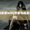 电脑发射wifi(苹果电脑发射wifi)