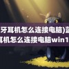 (蓝牙耳机怎么连接电脑)蓝牙耳机怎么连接电脑win10