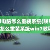 联想电脑怎么重装系统(联想电脑怎么重装系统win7教程)