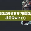 电脑自动关机命令(电脑自动关机命令win11)