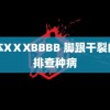 日本XⅩXBBBB 脚跟干裂的人排查种病