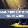 老师不要了啊嗯 苏州警方通报一持刀伤人事件