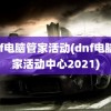 dnf电脑管家活动(dnf电脑管家活动中心2021)