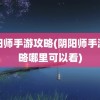 阴阳师手游攻略(阴阳师手游攻略哪里可以看)