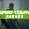 镜花缘电视剧 何浩楠终于成为鹭卓那样的狗